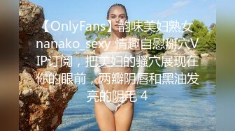 【OnlyFans】韵味美妇熟女 nanako_sexy 情趣自慰掰穴VIP订阅，把美妇的骚穴展现在你的眼前，两瓣阴唇和黑油发亮的阴毛 4