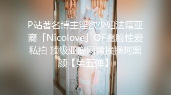 P站著名博主淫欲少妇法籍亚裔「Nicolove」OF露脸性爱私拍 顶级亚裔网黄挨操阿黑颜【第五弹】