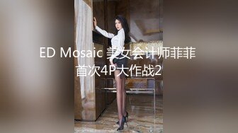 ED Mosaic 美女会计师菲菲 首次4P大作战2