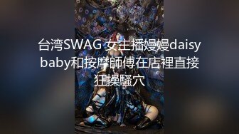 台湾SWAG 女主播嫚嫚daisybaby和按摩師傅在店裡直接狂操騷穴