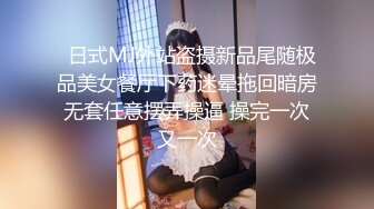   日式MJ外站盗摄新品尾随极品美女餐厅下药迷晕拖回暗房无套任意摆弄操逼 操完一次又一次