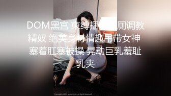 DOM黑宫 束缚捆绑浴厕调教精奴 绝美身材情趣吊带女神 塞着肛塞被操 晃动巨乳羞耻乳夹