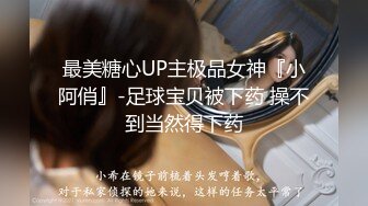 最美糖心UP主极品女神『小阿俏』-足球宝贝被下药 操不到当然得下药