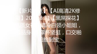 【新片速遞】【AI高清2K修复】2021.8.31【黑屌探花】气质女神，清冷白领小姐姐，极品身材C罩杯坚挺，口交啪啪捡到宝