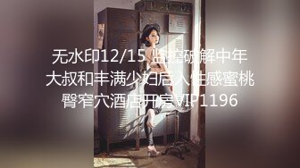 无水印12/15 监控破解中年大叔和丰满少妇后入性感蜜桃臀窄穴酒店开房VIP1196