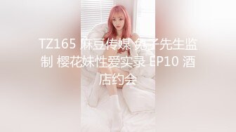 TZ165 麻豆传媒 兔子先生监制 樱花妹性爱实录 EP10 酒店约会