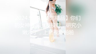 2024.9.15【安防精品】你们的女神被男朋友按着，研究小嫩穴了，上帝视角啪啪