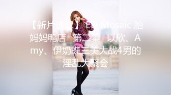 【新片速遞】 ED Mosaic 胎妈妈鸭店⭐第二集⭐以欣、Amy、伊奶蝶三美大战4男的淫乱大聚会