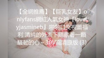 【全網推薦】【巨乳女友】onlyfans網紅人氣女神『lovelyjasmineb』啪啪口交視圖福利 清純的外表下隱藏著一顆騷動的心～30V高清原版 (3)