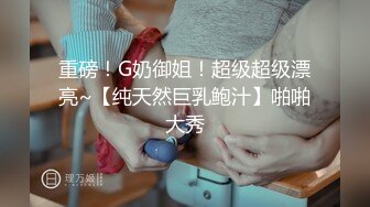 重磅！G奶御姐！超级超级漂亮~【纯天然巨乳鲍汁】啪啪大秀