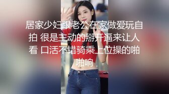 居家少妇跟老公在家做爱玩自拍 很是主动的掰开逼来让人看 口活不错骑乘上位操的啪啪响