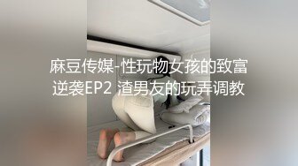 麻豆传媒-性玩物女孩的致富逆袭EP2 渣男友的玩弄调教