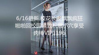 6/16最新 校花长发飘飘疯狂啪啪回校园紧致粉嫩小穴享受肉棒VIP1196