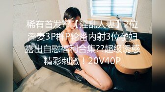 稀有首发??【淫乱人妻】2位淫妻3P群P轮番内射3位孕妇露出自慰福利合集??超级诱惑精彩刺激！20V40P