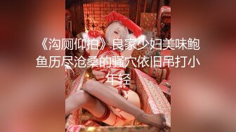 《沟厕仰拍》良家少妇美味鲍鱼历尽沧桑的骚穴依旧吊打小年轻