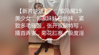 【新片速遞】  ❤❤双马尾19美少女，邻家妹妹白丝袜，紧致多毛骚逼，张开双腿特写，搔首弄姿，菊花肛塞，极度淫骚