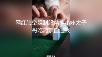 网红脸空姐制服精神小妹太子哥吃药亲自迎战