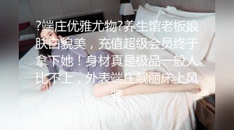 ?端庄优雅尤物?养生馆老板娘肤白貌美，充值超级会员终于拿下她！身材真是极品一般人比不上，外表端庄靓丽床上风骚