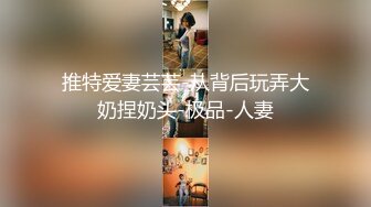 推特爱妻芸芸-从背后玩弄大奶捏奶头-极品-人妻