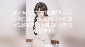 潜入有名大学女蹲厕后机位定点偸拍休息时间出来大小便的学生妹们浑圆光滑大屁股鸡巴都看硬了