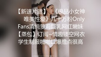 【新速片遞】   《极品小女神☀️唯美性爱》几十万粉OnlyFans清纯萝莉巨乳网红嫩妹【蒸包】订阅~情趣镂空网衣学生制服啪啪口爆撸点很高