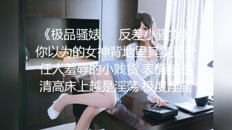 《极品骚婊㊙️反差小骚货》你以为的女神背地里其实是个任人羞辱的小贱货 表面越是清高床上越是淫荡 极度淫骚