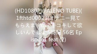 (HD1080P)(FALENO TUBE)(1fthtd00023)オナニー見てもらえますか？手コキして欲しいんでしょ 5時間 56名 Episode1 feat (2)