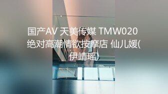 国产AV 天美传媒 TMW020 绝对高潮情欲按摩店 仙儿媛(伊靖瑶)