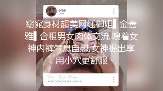 窈窕身材超美网红御姐▌金善雅▌合租男女肉体交流 嗅着女神内裤气息自慰 女神提出享用小穴更舒服