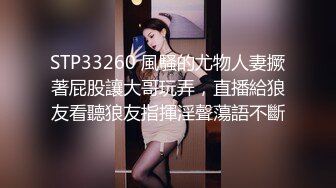 STP33260 風騷的尤物人妻撅著屁股讓大哥玩弄，直播給狼友看聽狼友指揮淫聲蕩語不斷