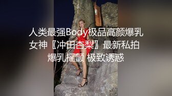 人类最强Body极品高颜爆乳女神〖冲田杏梨〗最新私拍 爆乳摇颤 极致诱惑