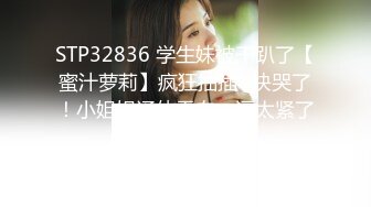 STP32836 学生妹被干趴了【蜜汁萝莉】疯狂抽插~快哭了！小姐姐通体雪白，逼太紧了，插进去还挺疼