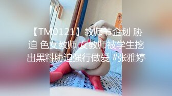 【TM0121】教师节企划 胁迫 色女教师 女教师被学生挖出黑料胁迫强行做爱 #张雅婷