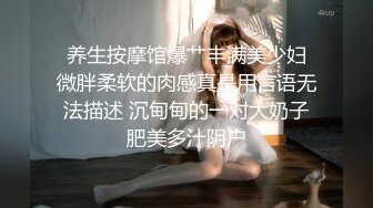  养生按摩馆爆艹丰满美少妇 微胖柔软的肉感真是用言语无法描述 沉甸甸的一对大奶子肥美多汁阴户