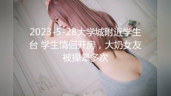 2023-5-28大学城附近学生台 学生情侣开房，大奶女友被操晕多次