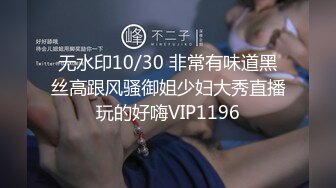 无水印10/30 非常有味道黑丝高跟风骚御姐少妇大秀直播玩的好嗨VIP1196