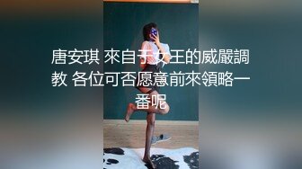 唐安琪 來自于女王的威嚴調教 各位可否愿意前來領略一番呢