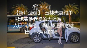 【新片速遞】  玉林夫妻约单男炮轰他老婆的大骚逼❤️一人已不满足，酒店舔逼肆意输出，叫声真的骚！