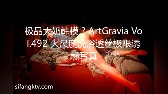 极品大奶韩模 ? ArtGravia Vol.492 大尺度洗浴透丝极限诱惑写真