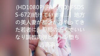 (HD1080P)(FALENO)(FSDSS-672)続けています…」地方の美人妻が都会からやってきた若者に、旦那の近くでいいなり調教肉弾ピストン堕ち　吉高寧々