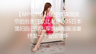 【MP4/HD】星空传媒国庆节的另类狂欢让老婆COS日本荡妇自己穿上军装操和服淫妻抒发一下爱国情怀