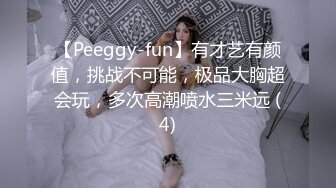 【Peeggy-fun】有才艺有颜值，挑战不可能，极品大胸超会玩，多次高潮喷水三米远 (4)