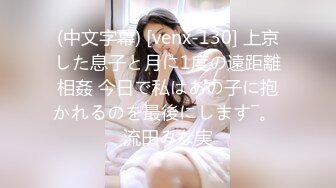 (中文字幕) [venx-130] 上京した息子と月に1度の遠距離相姦 今日で私はあの子に抱かれるのを最後にします―。 流田みな実