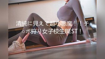 清純に見えて超小悪魔！！チ○ポ狩り女子校生BEST！