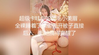   超级卡哇伊的黄毛小美眉，全裸睡着了偷偷先开被子直接后入，把她搞得爽醒了