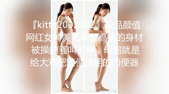 『kitty2002102』极品颜值网红女神美乳丰臀高挑的身材 被操的骚叫不停，母狗就是给大鸡吧随便使用的肉便器