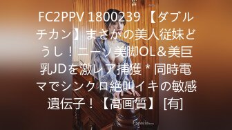 FC2PPV 1800239 【ダブルチカン】まさかの美人従妹どうし！ニーソ美脚OL＆美巨乳JDを激レア捕獲＊同時電マでシンクロ絶叫イキの敏感遺伝子！【高画質】 [有]