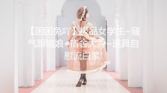 【困困兔吖】极品女学生~骚气眼镜娘~宿舍大秀~道具自慰流白浆!