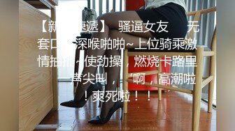 【新片速遞】  骚逼女友❤️无套口交深喉啪啪~上位骑乘激情抽插~使劲操，燃烧卡路里❤️一声尖叫，‘啊，高潮啦！爽死啦！！