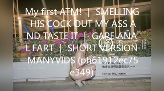 My first ATM! ｜ SMELLING HIS COCK OUT MY ASS AND TASTE IT ｜ GAPE ANAL FART ｜ SHORT VERSION MANYVIDS (ph61912ec75e349)